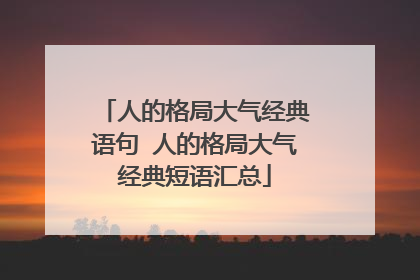 人的格局大气经典语句 人的格局大气经典短语汇总