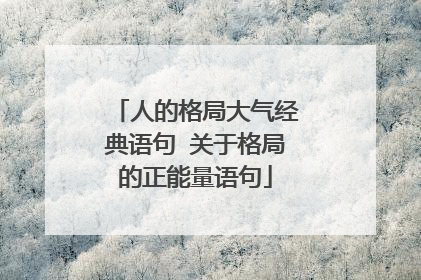人的格局大气经典语句 关于格局的正能量语句