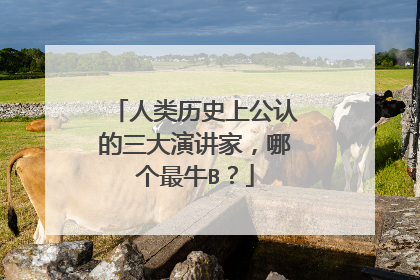 人类历史上公认的三大演讲家,哪个最牛B?