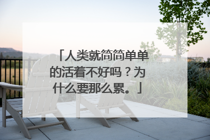 人类就简简单单的活着不好吗?为什么要那么累。