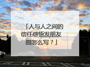 人与人之间的信任感悟发朋友圈怎么写?