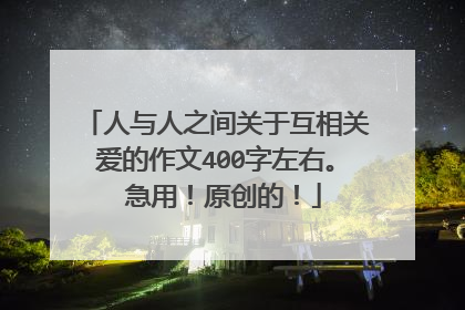 人与人之间关于互相关爱的作文400字左右。 急用！原创的！