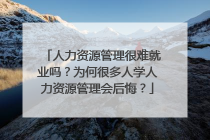 人力资源管理很难就业吗?为何很多人学人力资源管理会后悔?