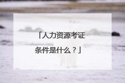 人力资源考证条件是什么?