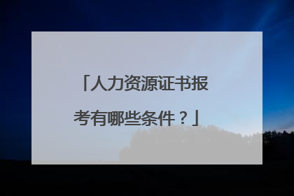 人力资源证书报考有哪些条件?