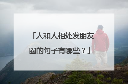 人和人相处发朋友圈的句子有哪些?