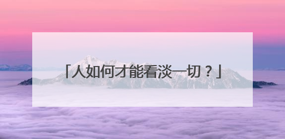 人如何才能看淡一切？