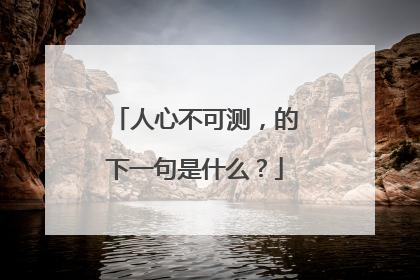 人心不可测,的下一句是什么?