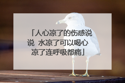 人心凉了的伤感说说 水凉了可以喝心凉了连呼吸都痛