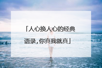 人心换人心的经典语录,你真我就真