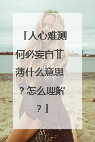 人心难测何必妄自菲薄什么意思?怎么理解?