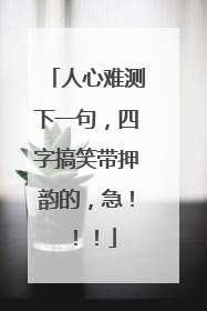 人心难测下一句,四字搞笑带押韵的,急!!!