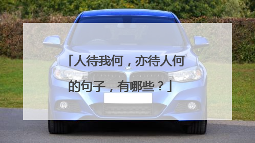 人待我何,亦待人何的句子,有哪些?