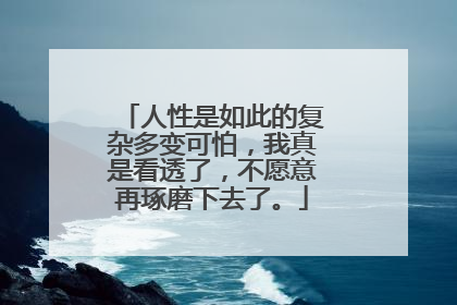 人性是如此的复杂多变可怕，我真是看透了，不愿意再琢磨下去了。
