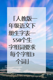 人教版一年级语文下册生字表一550个生字组词要求每个字组3个词