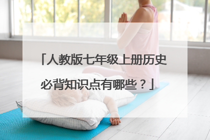 人教版七年级上册历史必背知识点有哪些？