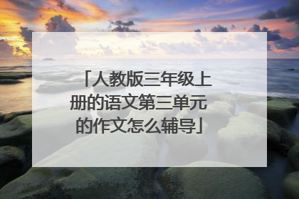 人教版三年级上册的语文第三单元的作文怎么辅导