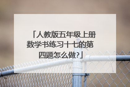 人教版五年级上册数学书练习十七的第四题怎么做?
