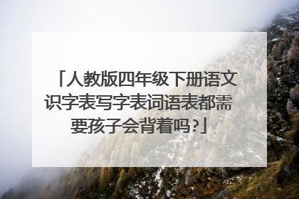 人教版四年级下册语文识字表写字表词语表都需要孩子会背着吗?