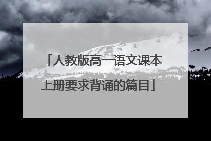 人教版高一语文课本上册要求背诵的篇目