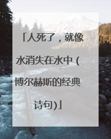 人死了,就像水消失在水中(博尔赫斯的经典诗句)