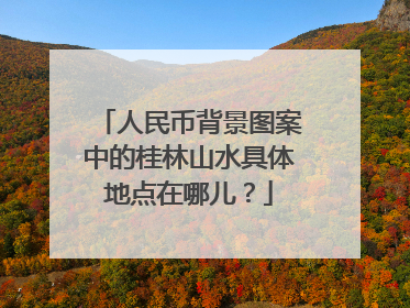 人民币背景图案中的桂林山水具体地点在哪儿？