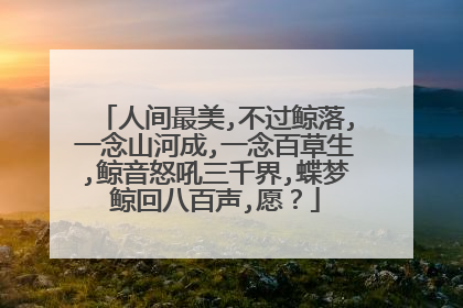 人间最美,不过鲸落,一念山河成,一念百草生,鲸音怒吼三千界,蝶梦鲸回八百声,愿?