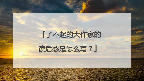 了不起的大作家的读后感是怎么写？