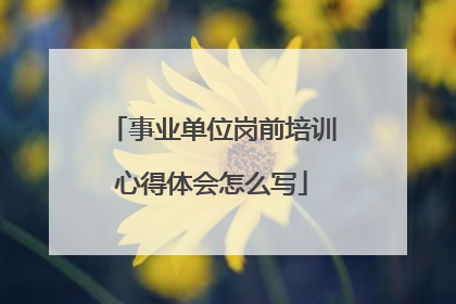事业单位岗前培训心得体会怎么写
