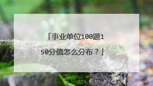 事业单位100题150分值怎么分布?