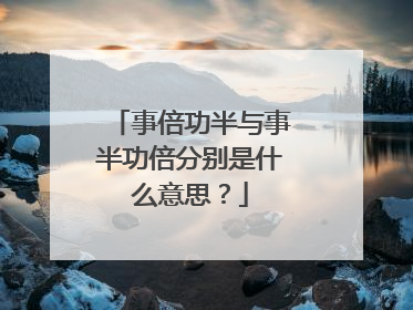 事倍功半与事半功倍分别是什么意思？