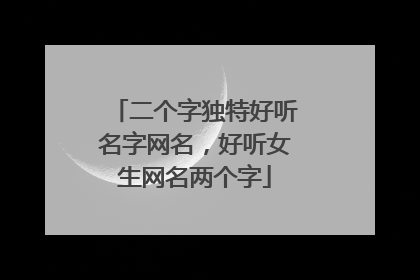 二个字独特好听名字网名，好听女生网名两个字
