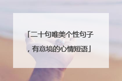 二十句唯美个性句子，有意境的心情短语