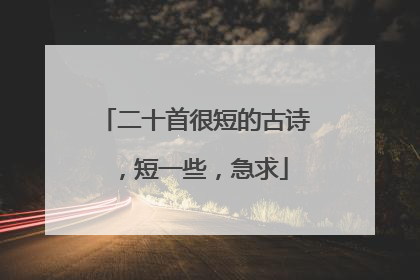 二十首很短的古诗，短一些，急求