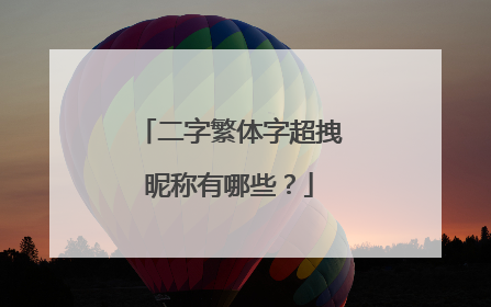 二字繁体字超拽昵称有哪些？
