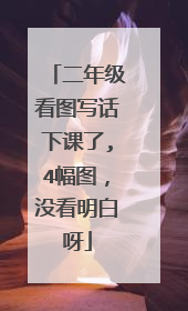 二年级看图写话下课了,4幅图,没看明白呀