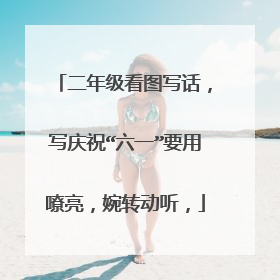 二年级看图写话，写庆祝“六一”要用嘹亮，婉转动听，