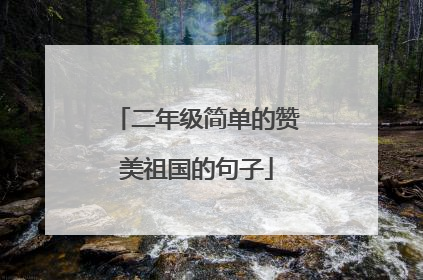 二年级简单的赞美祖国的句子
