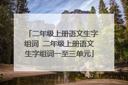 二年级上册语文生字组词 二年级上册语文生字组词一至三单元