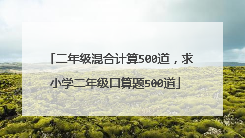 二年级混合计算500道,求小学二年级口算题500道