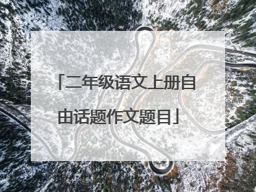 二年级语文上册自由话题作文题目