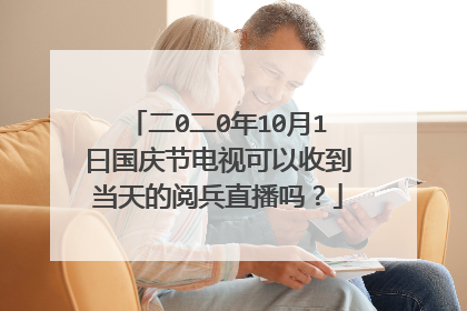 二0二0年10月1曰国庆节电视可以收到当天的阅兵直播吗?