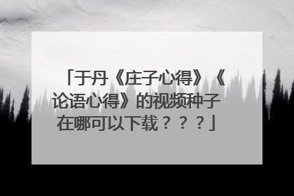 于丹《庄子心得》《论语心得》的视频种子在哪可以下载???