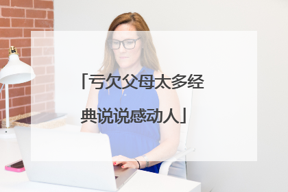 亏欠父母太多经典说说感动人