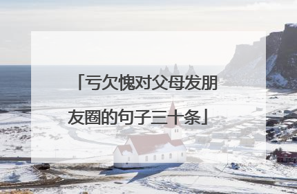亏欠愧对父母发朋友圈的句子三十条