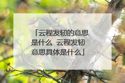 云程发轫的意思是什么 云程发轫意思具体是什么