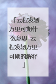 云程发轫万里可期什么意思 云程发轫万里可期的解释