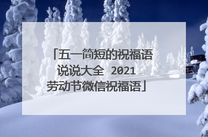 五一简短的祝福语说说大全 2021劳动节微信祝福语