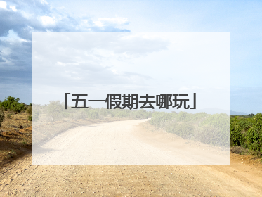 五一假期去哪玩
