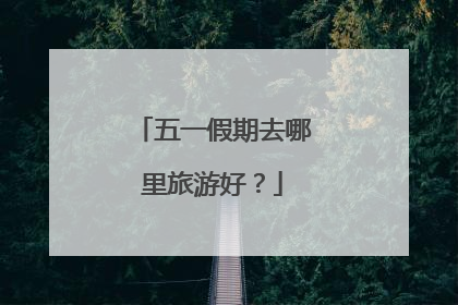五一假期去哪里旅游好?